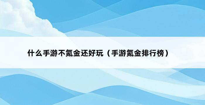 什么手游不氪金还好玩（手游氪金排行榜） 