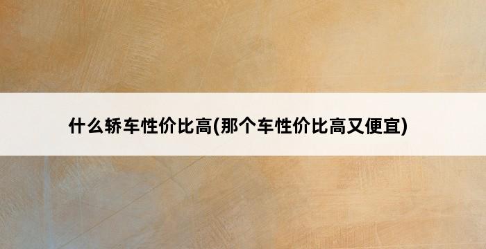 什么轿车性价比高(那个车性价比高又便宜) 