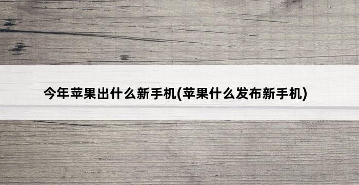 今年苹果出什么新手机(苹果什么发布新手机) 