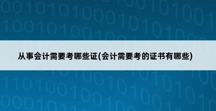 从事会计需要考哪些证(会计需要考的证书有哪些) 