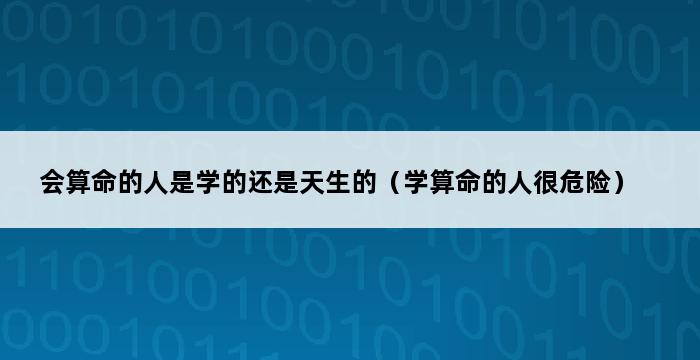 会算命的人是学的还是天生的（学算命的人很危险） 