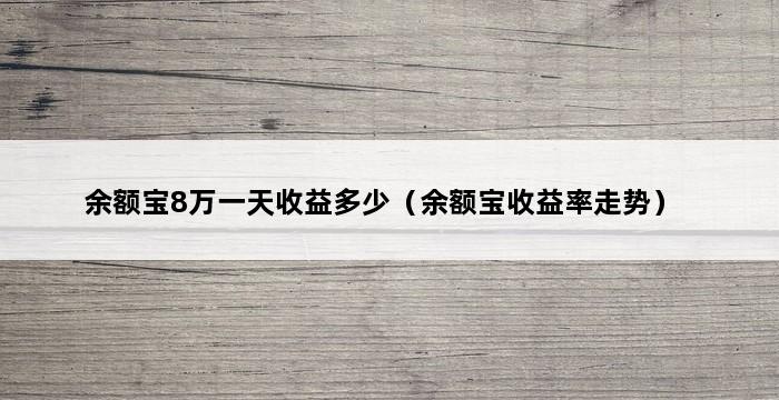 余额宝8万一天收益多少（余额宝收益率走势） 