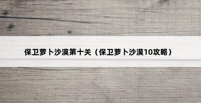 保卫萝卜沙漠第十关（保卫萝卜沙漠10攻略） 