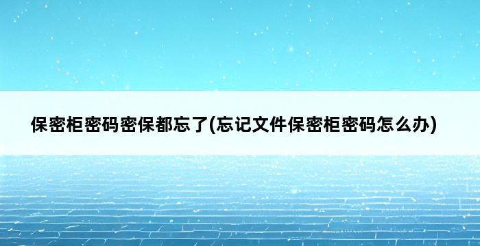 保密柜密码密保都忘了(忘记文件保密柜密码怎么办) 