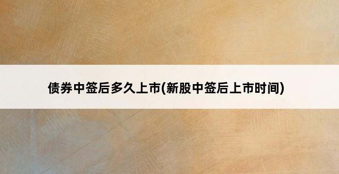 债券中签后多久上市(新股中签后上市时间) 