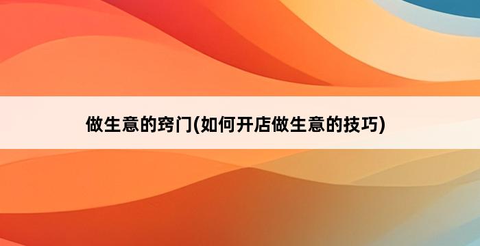 做生意的窍门(如何开店做生意的技巧) 