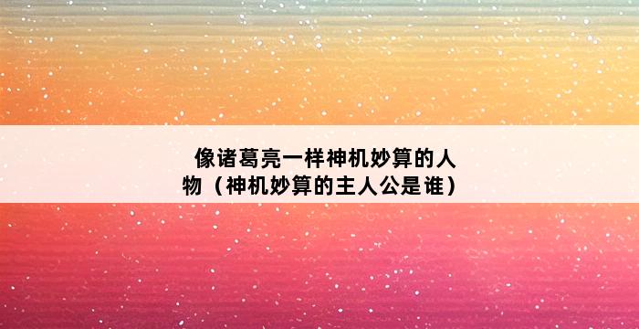 像诸葛亮一样神机妙算的人物（神机妙算的主人公是谁） 