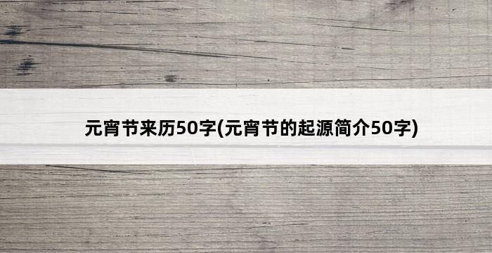 元宵节来历50字(元宵节的起源简介50字) 