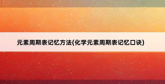 元素周期表记忆方法(化学元素周期表记忆口诀) 