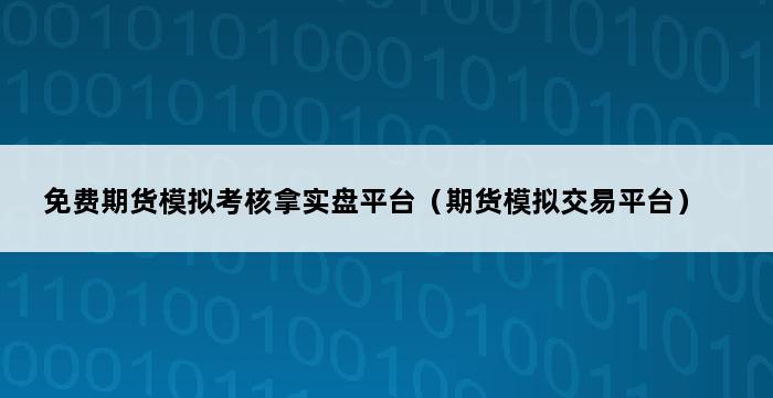 免费期货模拟考核拿实盘平台（期货模拟交易平台） 