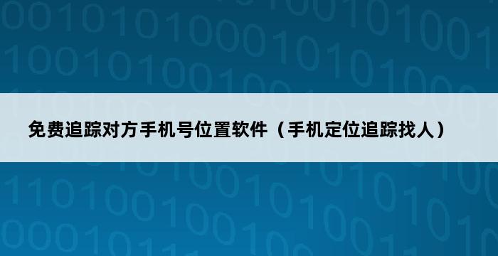 免费追踪对方手机号位置软件（手机定位追踪找人） 