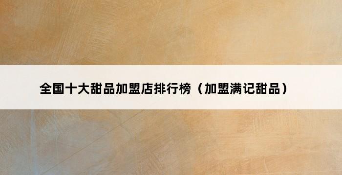 全国十大甜品加盟店排行榜（加盟满记甜品） 