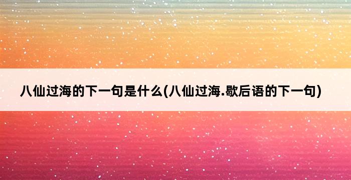 八仙过海的下一句是什么(八仙过海.歇后语的下一句) 