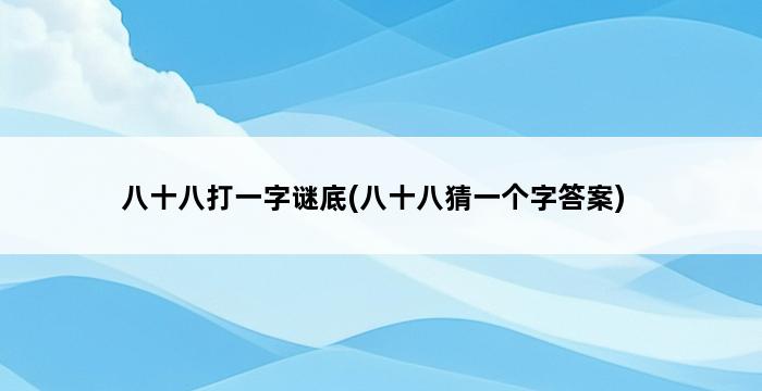 八十八打一字谜底(八十八猜一个字答案) 