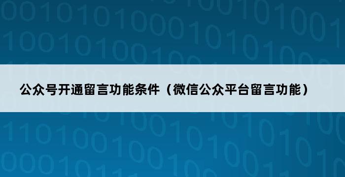 公众号开通留言功能条件（微信公众平台留言功能） 