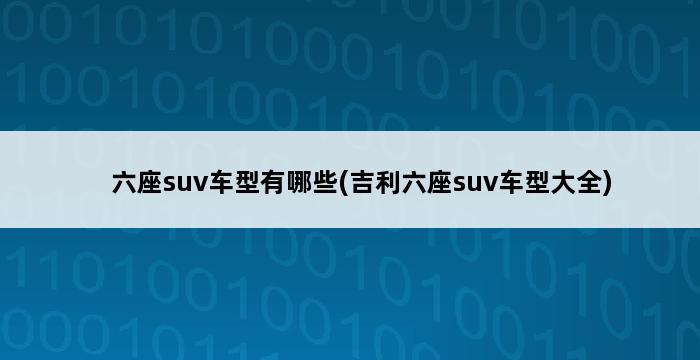 六座suv车型有哪些(吉利六座suv车型大全) 