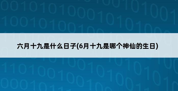 六月十九是什么日子(6月十九是哪个神仙的生日) 