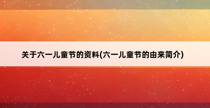 关于六一儿童节的资料(六一儿童节的由来简介) 