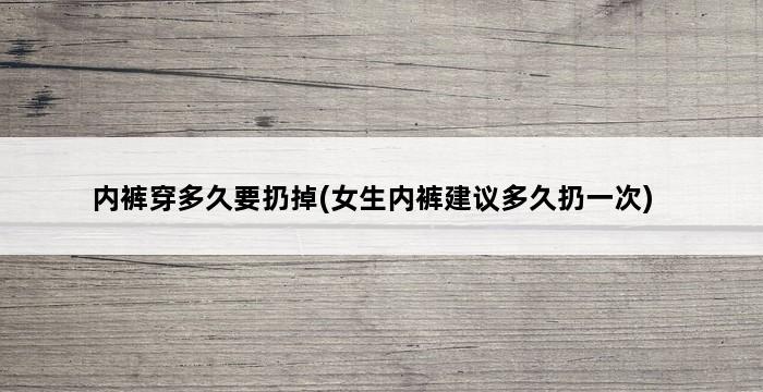 内裤穿多久要扔掉(女生内裤建议多久扔一次) 