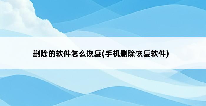 删除的软件怎么恢复(手机删除恢复软件) 