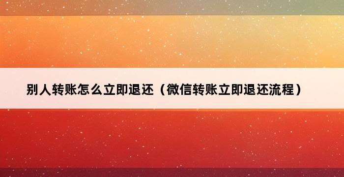 别人转账怎么立即退还（微信转账立即退还流程） 