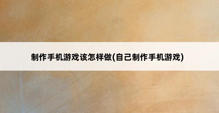 制作手机游戏该怎样做(自己制作手机游戏) 