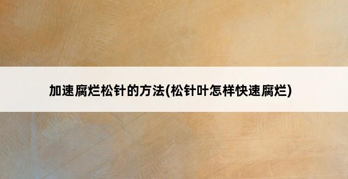 加速腐烂松针的方法(松针叶怎样快速腐烂) 