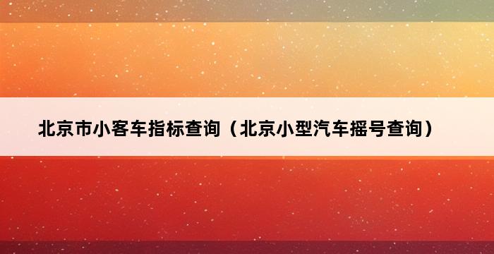 北京市小客车指标查询（北京小型汽车摇号查询） 