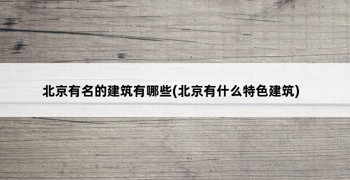 北京有名的建筑有哪些(北京有什么特色建筑) 