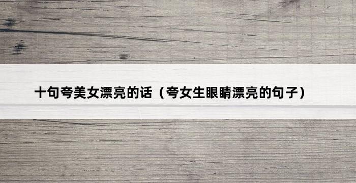 十句夸美女漂亮的话（夸女生眼睛漂亮的句子） 