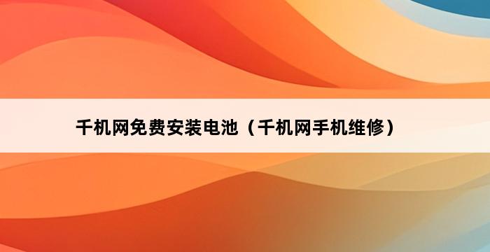 千机网免费安装电池（千机网手机维修） 