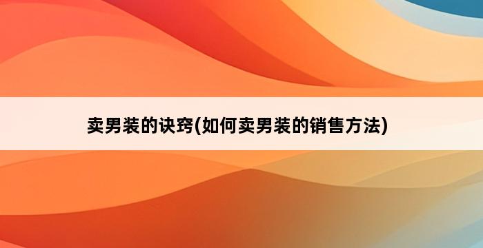 卖男装的诀窍(如何卖男装的销售方法) 