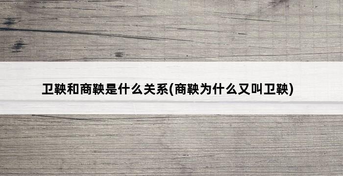 卫鞅和商鞅是什么关系(商鞅为什么又叫卫鞅) 