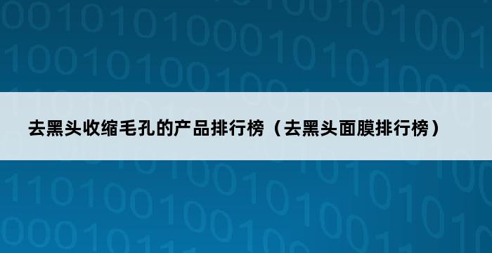 去黑头收缩毛孔的产品排行榜（去黑头面膜排行榜） 