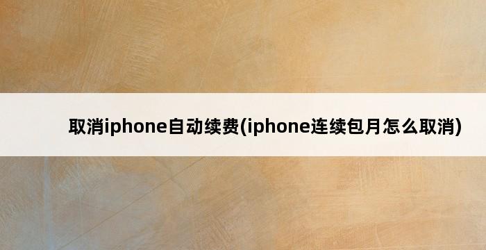 取消iphone自动续费(iphone连续包月怎么取消) 