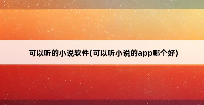 可以听的小说软件(可以听小说的app哪个好) 