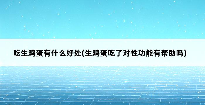 吃生鸡蛋有什么好处(生鸡蛋吃了对性功能有帮助吗) 