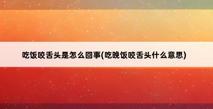 吃饭咬舌头是怎么回事(吃晚饭咬舌头什么意思) 