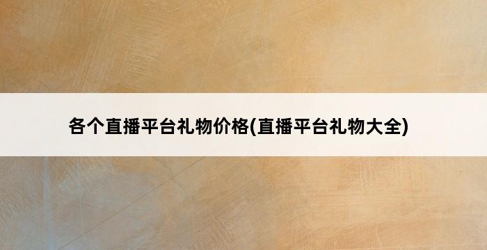 各个直播平台礼物价格(直播平台礼物大全) 