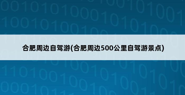 合肥周边自驾游(合肥周边500公里自驾游景点) 