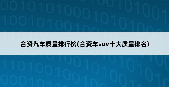 合资汽车质量排行榜(合资车suv十大质量排名) 