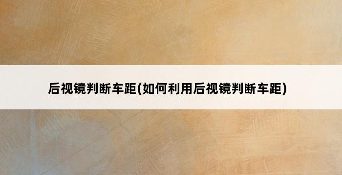 后视镜判断车距(如何利用后视镜判断车距) 