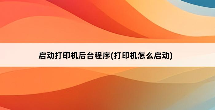 启动打印机后台程序(打印机怎么启动) 