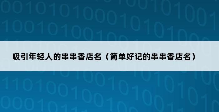 吸引年轻人的串串香店名（简单好记的串串香店名） 