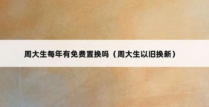 周大生每年有免费置换吗（周大生以旧换新） 