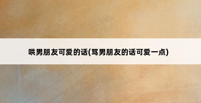 哄男朋友可爱的话(骂男朋友的话可爱一点) 