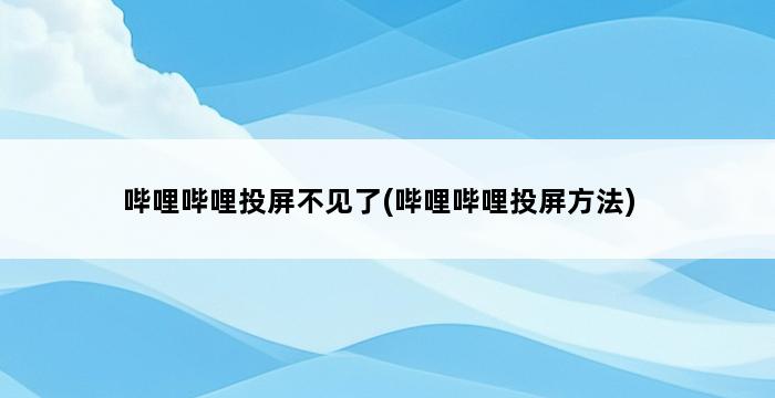 哔哩哔哩投屏不见了(哔哩哔哩投屏方法) 