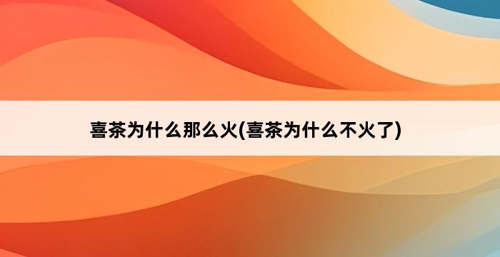 喜茶为什么那么火(喜茶为什么不火了) 