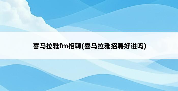 喜马拉雅fm招聘(喜马拉雅招聘好进吗) 