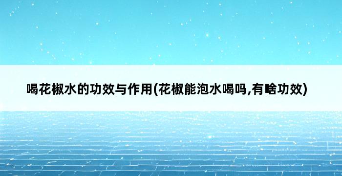 喝花椒水的功效与作用(花椒能泡水喝吗,有啥功效) 